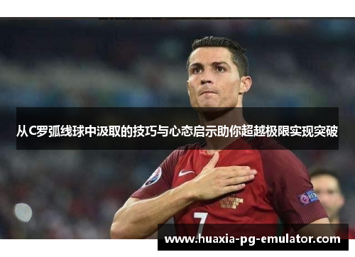 从C罗弧线球中汲取的技巧与心态启示助你超越极限实现突破