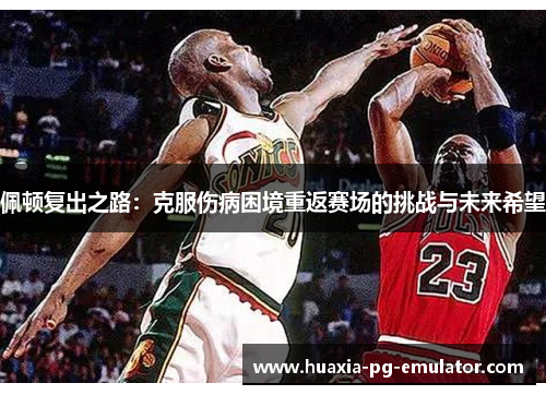 佩顿复出之路：克服伤病困境重返赛场的挑战与未来希望