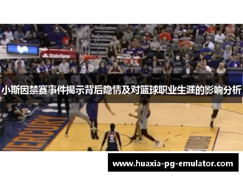 小斯因禁赛事件揭示背后隐情及对篮球职业生涯的影响分析
