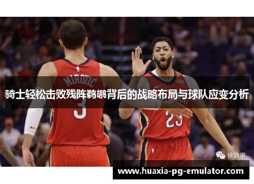 骑士轻松击败残阵鹈鹕背后的战略布局与球队应变分析