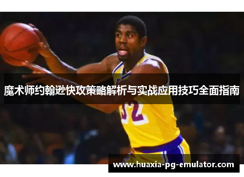 魔术师约翰逊快攻策略解析与实战应用技巧全面指南
