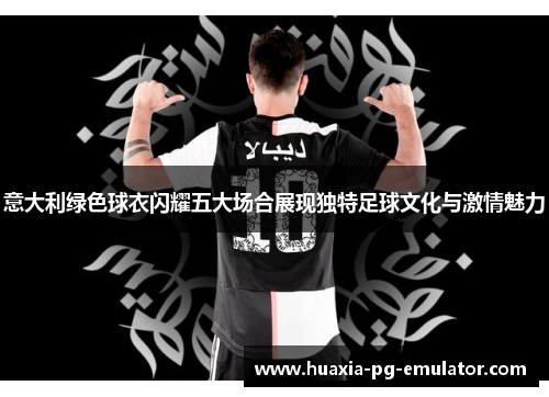 意大利绿色球衣闪耀五大场合展现独特足球文化与激情魅力
