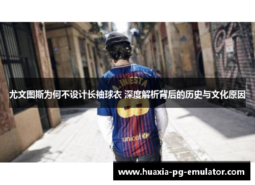 尤文图斯为何不设计长袖球衣 深度解析背后的历史与文化原因 尤文图斯为何不设计长袖球衣 深度解析背后的历史与文化原因