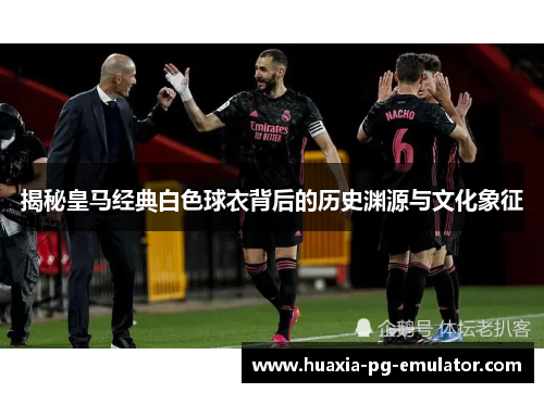 揭秘皇马经典白色球衣背后的历史渊源与文化象征