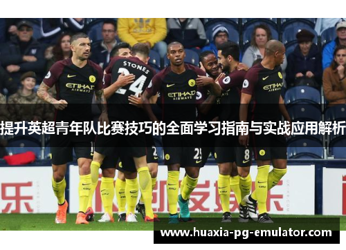 提升英超青年队比赛技巧的全面学习指南与实战应用解析