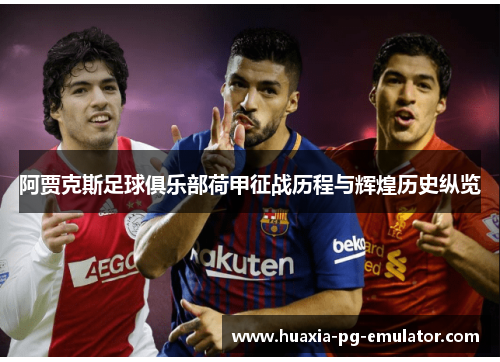 阿贾克斯足球俱乐部荷甲征战历程与辉煌历史纵览 阿贾克斯足球俱乐部荷甲征战历程与辉煌历史纵览