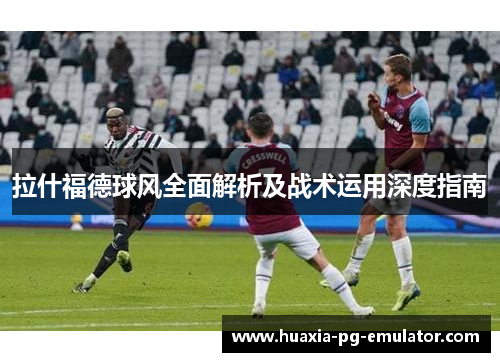拉什福德球风全面解析及战术运用深度指南
