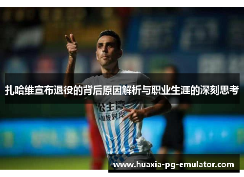 扎哈维宣布退役的背后原因解析与职业生涯的深刻思考