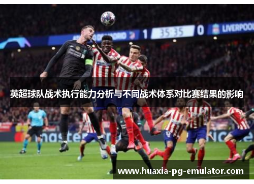 英超球队战术执行能力分析与不同战术体系对比赛结果的影响