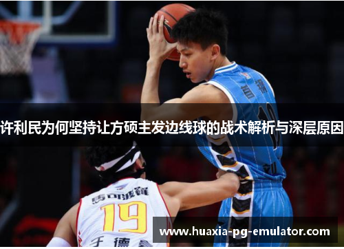 许利民为何坚持让方硕主发边线球的战术解析与深层原因