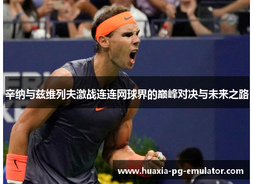 辛纳与兹维列夫激战连连网球界的巅峰对决与未来之路