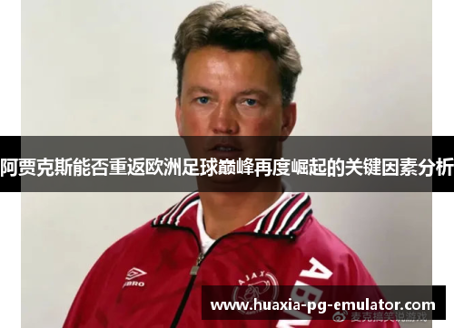 阿贾克斯能否重返欧洲足球巅峰再度崛起的关键因素分析
