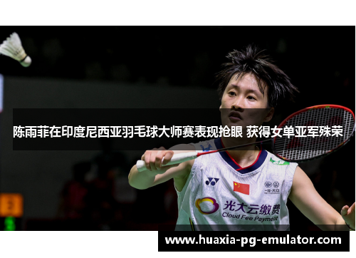 陈雨菲在印度尼西亚羽毛球大师赛表现抢眼 获得女单亚军殊荣