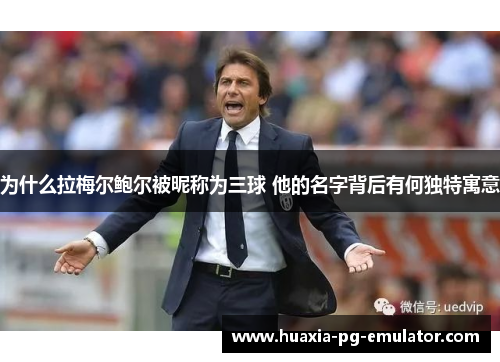 为什么拉梅尔鲍尔被昵称为三球 他的名字背后有何独特寓意