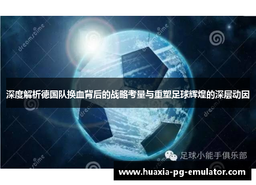 深度解析德国队换血背后的战略考量与重塑足球辉煌的深层动因