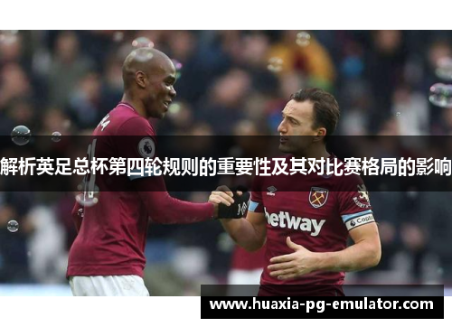 解析英足总杯第四轮规则的重要性及其对比赛格局的影响