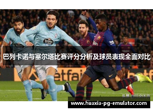 巴列卡诺与塞尔塔比赛评分分析及球员表现全面对比 巴列卡诺与塞尔塔比赛评分分析及球员表现全面对比