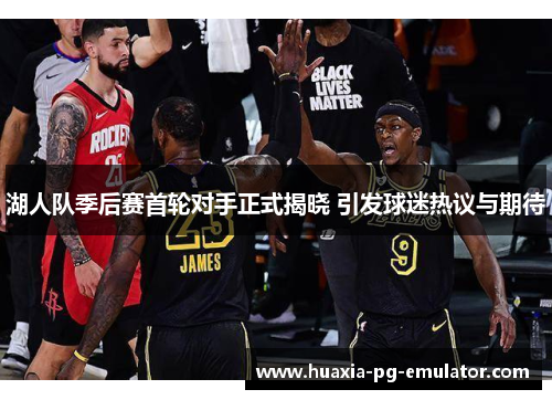 湖人队季后赛首轮对手正式揭晓 引发球迷热议与期待