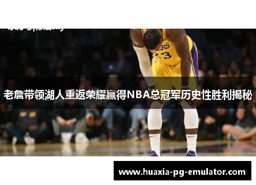 老詹带领湖人重返荣耀赢得NBA总冠军历史性胜利揭秘