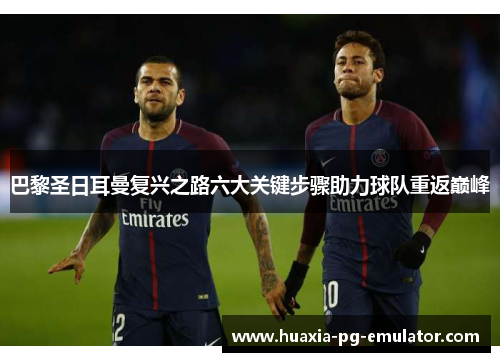 巴黎圣日耳曼复兴之路六大关键步骤助力球队重返巅峰