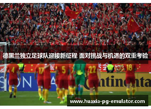 德黑兰独立足球队迎接新征程 面对挑战与机遇的双重考验