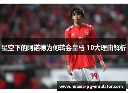 星空下的阿诺德为何转会皇马 10大理由解析