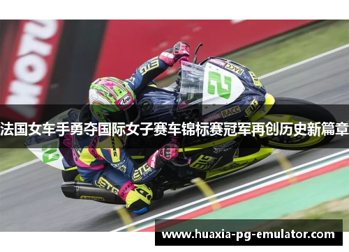 法国女车手勇夺国际女子赛车锦标赛冠军再创历史新篇章