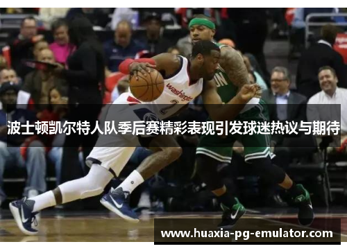 波士顿凯尔特人队季后赛精彩表现引发球迷热议与期待