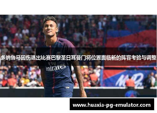 多纳鲁马因伤退出比赛巴黎圣日耳曼门将位置面临新的阵容考验与调整