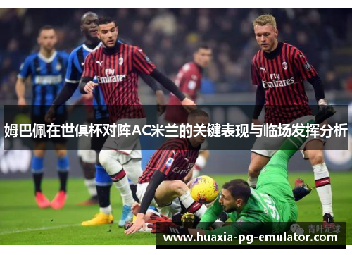 姆巴佩在世俱杯对阵AC米兰的关键表现与临场发挥分析