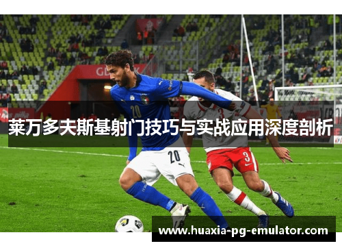 莱万多夫斯基射门技巧与实战应用深度剖析